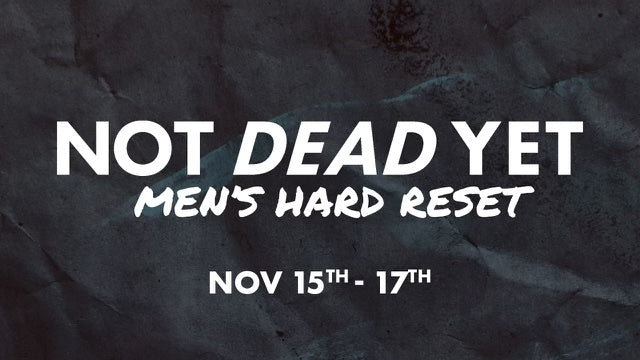 NOT DEAD YET - Men's HARD RESET - NOV 15-17 (plan)